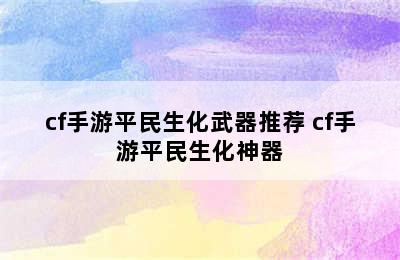 cf手游平民生化武器推荐 cf手游平民生化神器